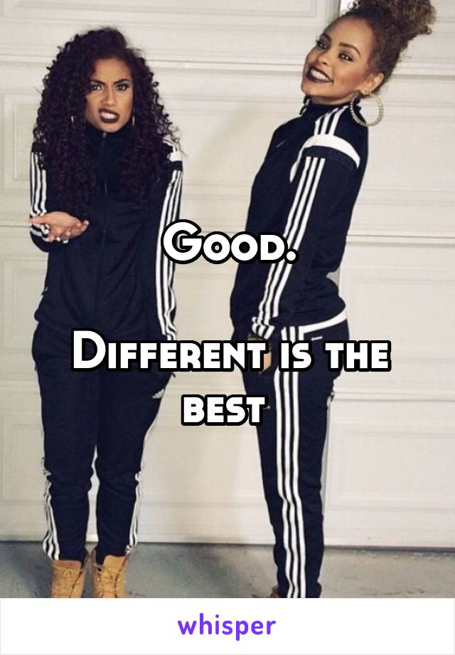Good.

Different is the best 