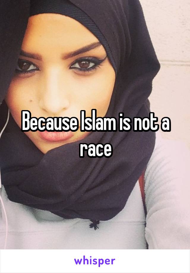 Because Islam is not a race