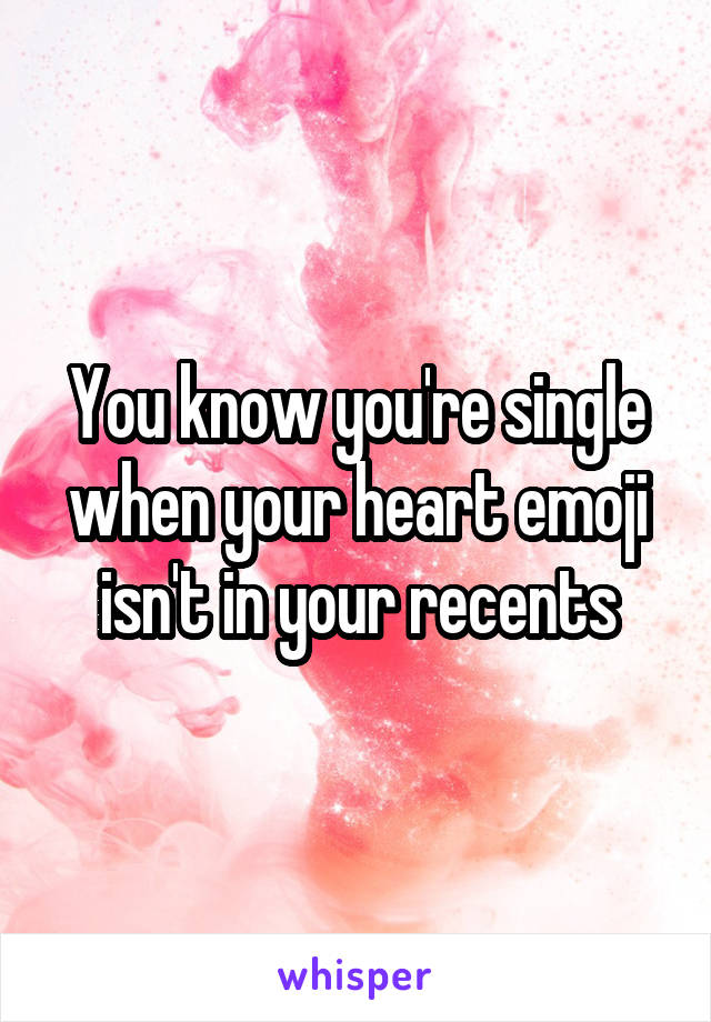 You know you're single when your heart emoji isn't in your recents