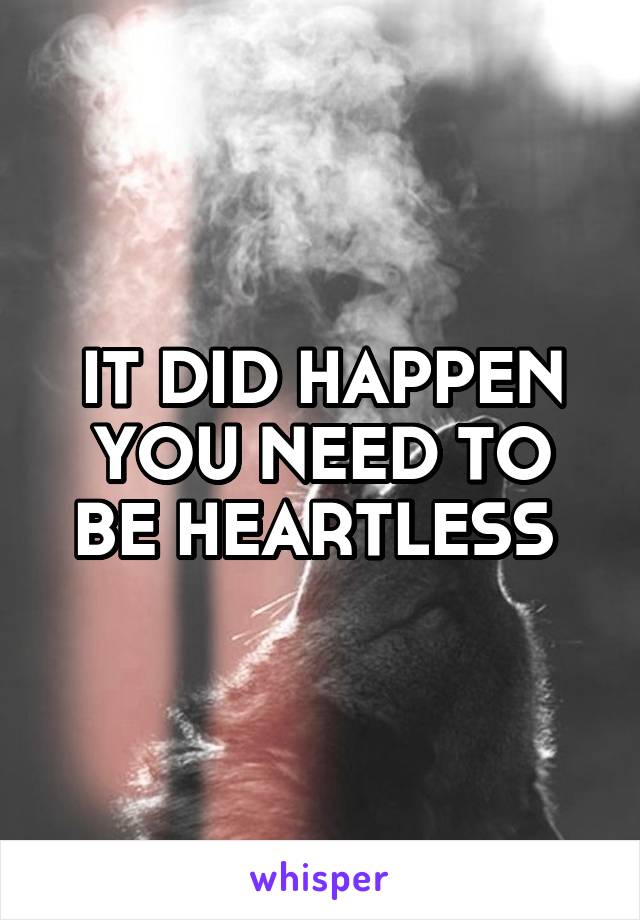 IT DID HAPPEN YOU NEED TO BE HEARTLESS 