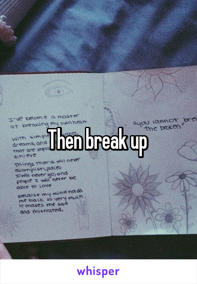 Then break up 