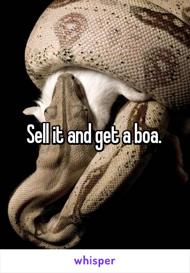 Sell it and get a boa. 