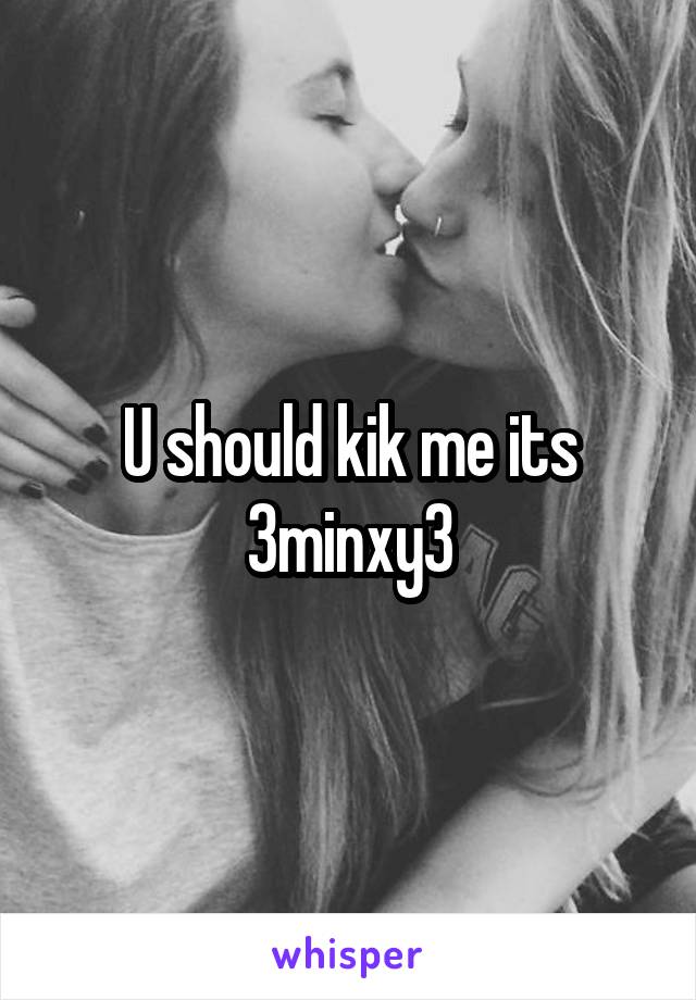 U should kik me its 3minxy3