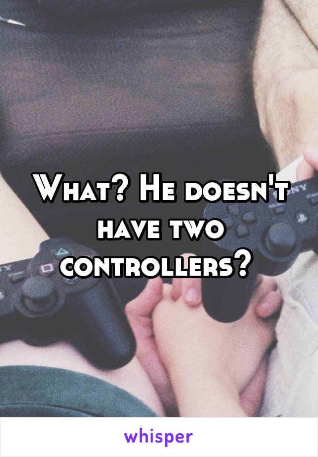 What? He doesn't have two controllers? 