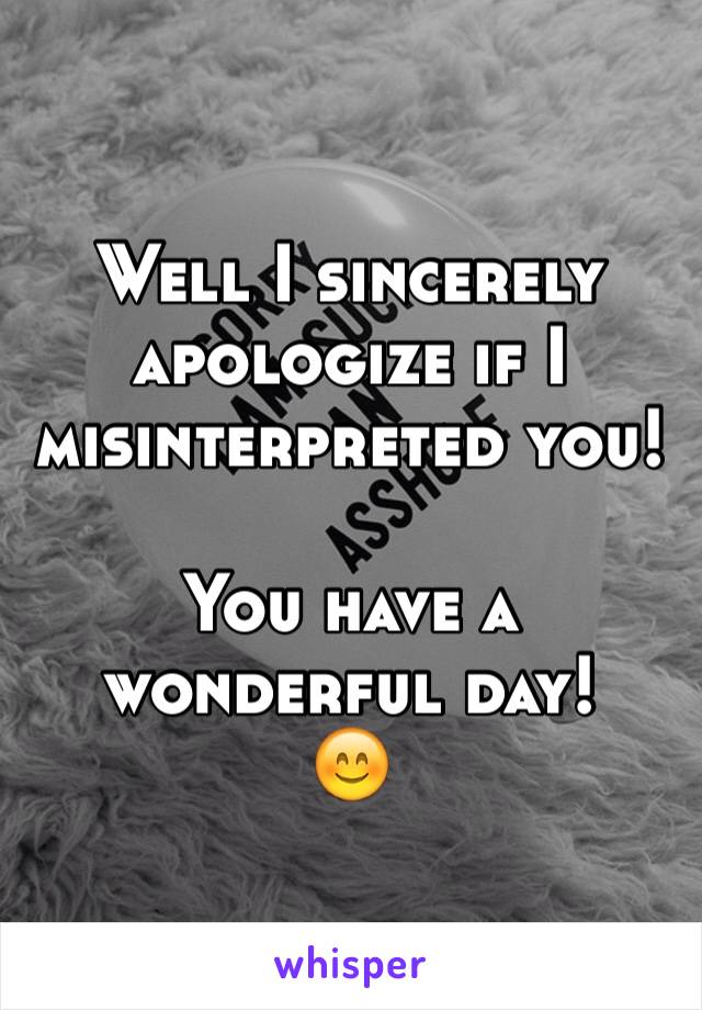 Well I sincerely apologize if I misinterpreted you!

You have a wonderful day!
😊