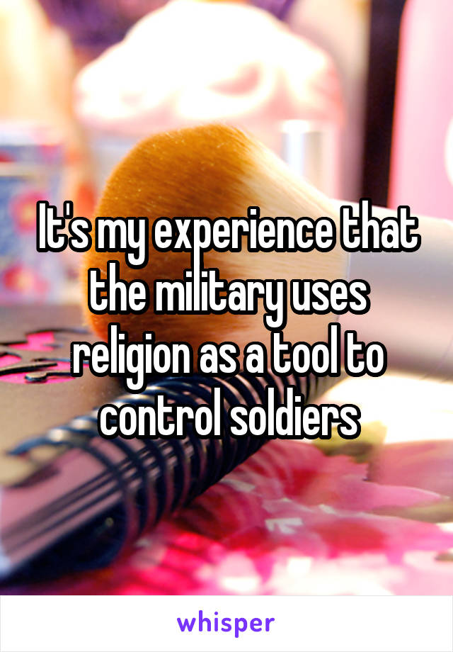 It's my experience that the military uses religion as a tool to control soldiers