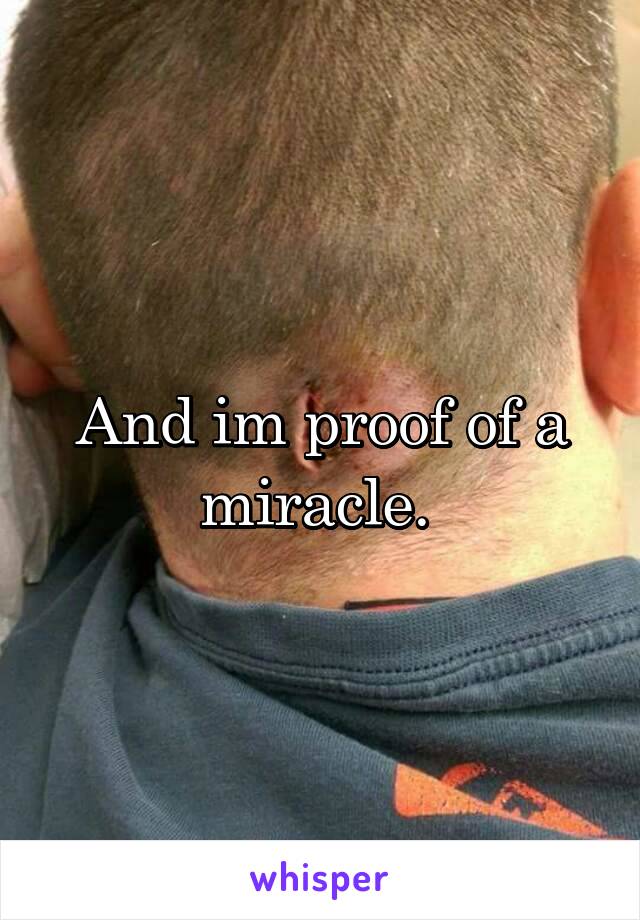 And im proof of a miracle. 
