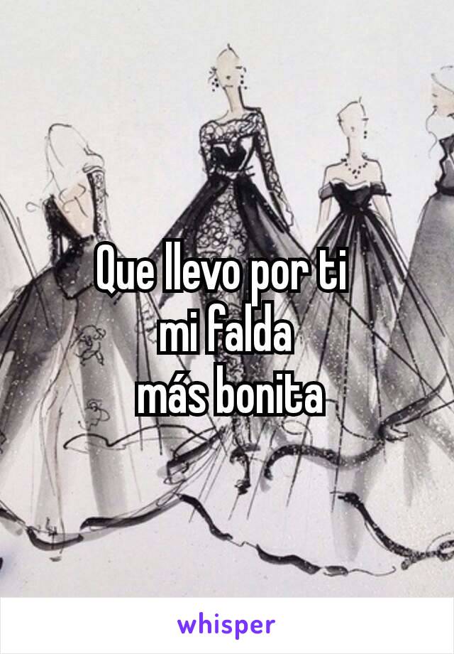 Que llevo por ti 
mi falda
 más bonita