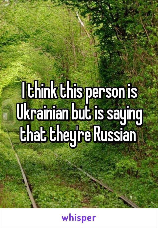 I think this person is Ukrainian but is saying that they're Russian 