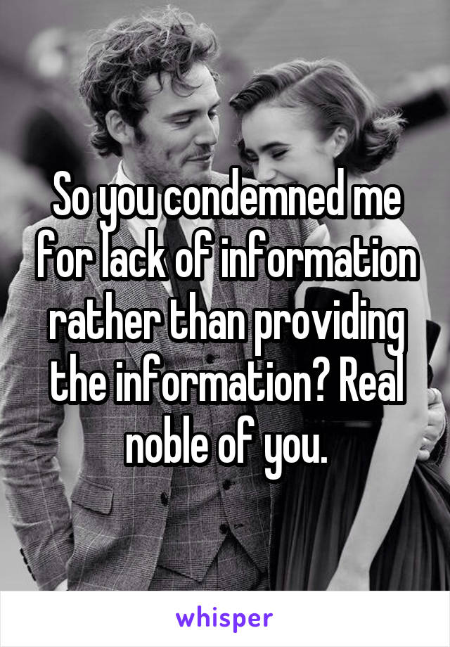 So you condemned me for lack of information rather than providing the information? Real noble of you.