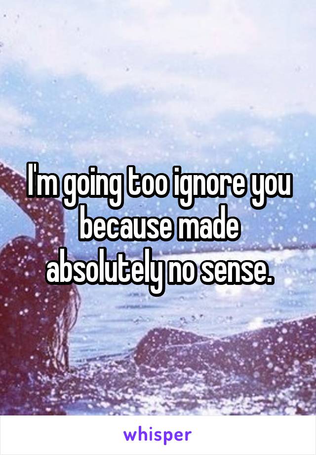 I'm going too ignore you because made absolutely no sense.