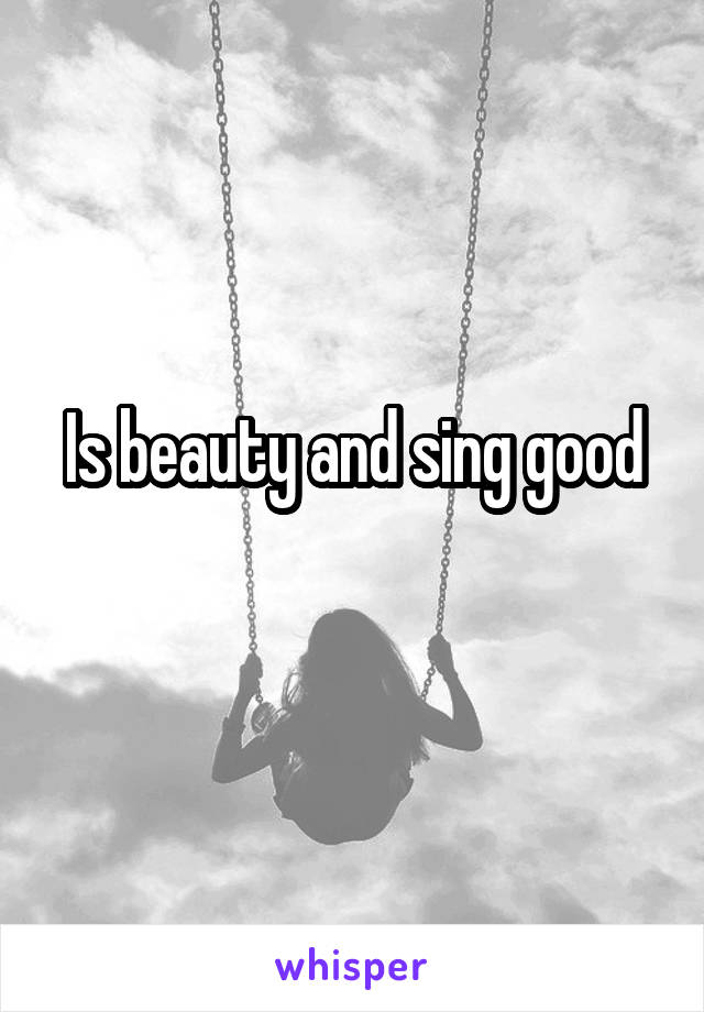 Is beauty and sing good
