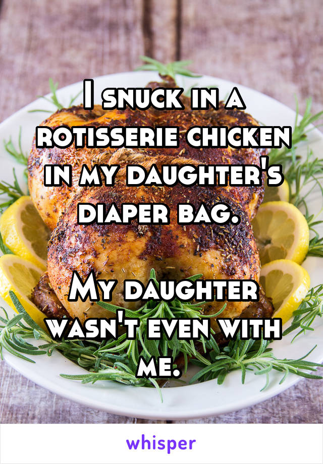 I snuck in a rotisserie chicken in my daughter's diaper bag. 

My daughter wasn't even with me. 