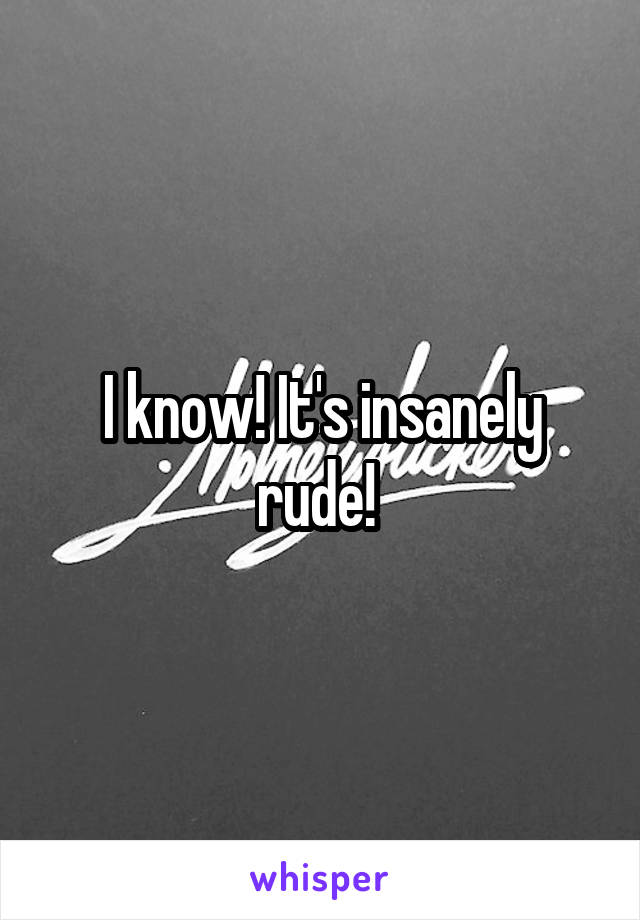 I know! It's insanely rude! 