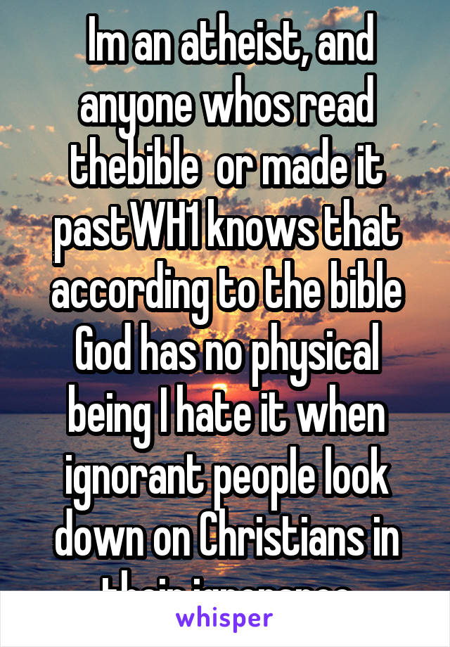  Im an atheist, and anyone whos read thebible  or made it pastWH1 knows that according to the bible God has no physical being I hate it when ignorant people look down on Christians in their ignorance