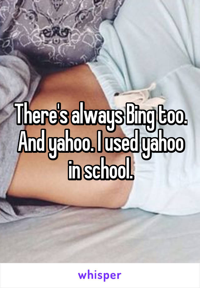 There's always Bing too. And yahoo. I used yahoo in school.