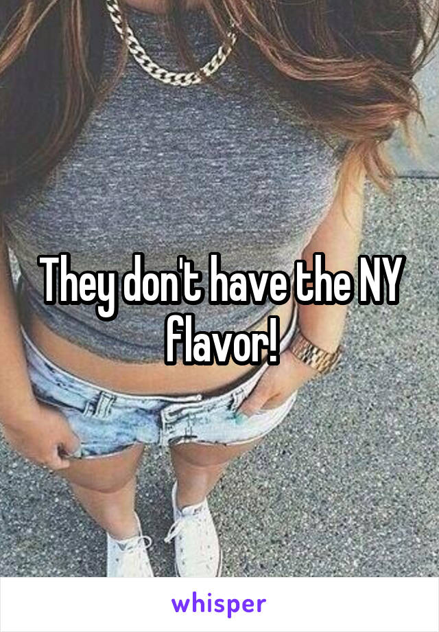 They don't have the NY flavor!