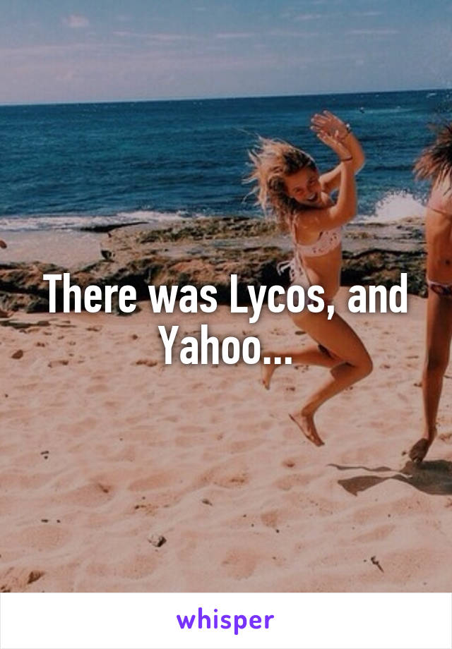 There was Lycos, and Yahoo...