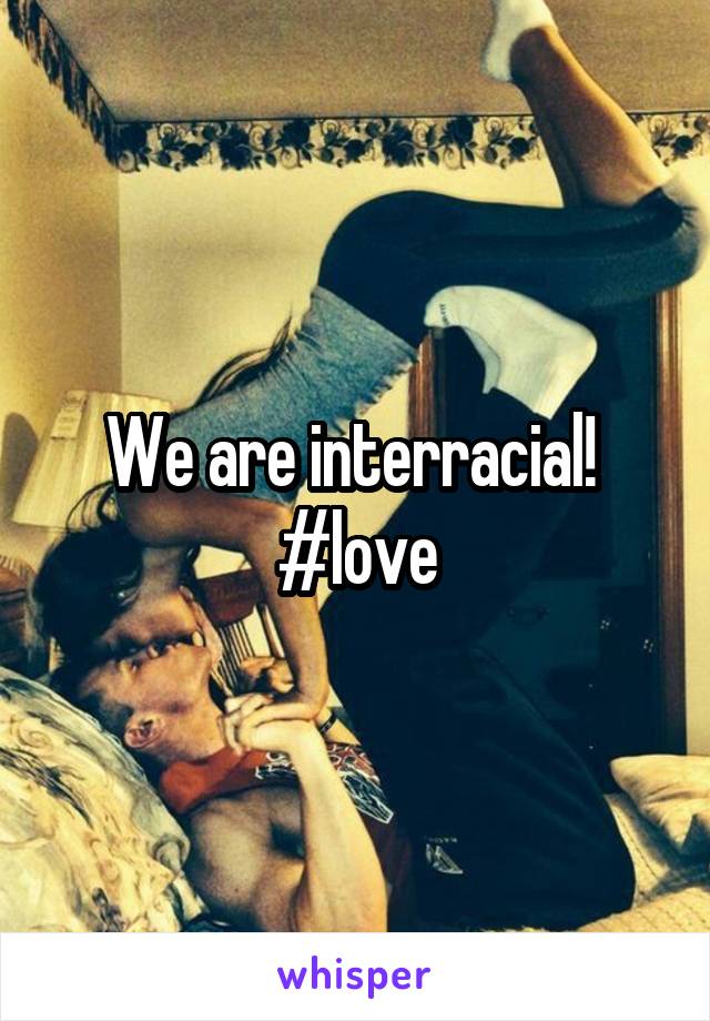 We are interracial! 
#love