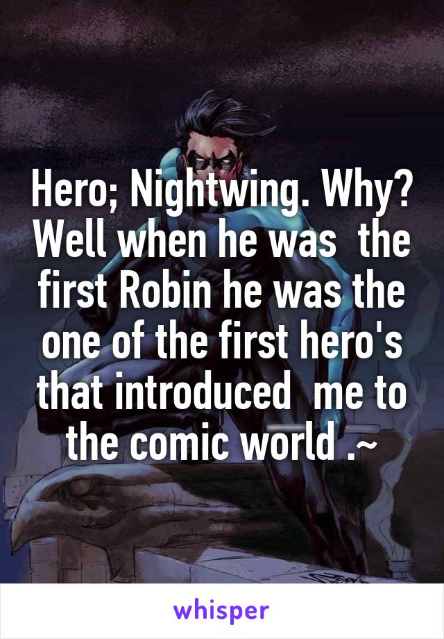 Hero; Nightwing. Why? Well when he was  the first Robin he was the one of the first hero's that introduced  me to the comic world .~