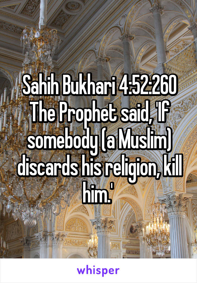 Sahih Bukhari 4:52:260
The Prophet said, 'If somebody (a Muslim) discards his religion, kill him.' 