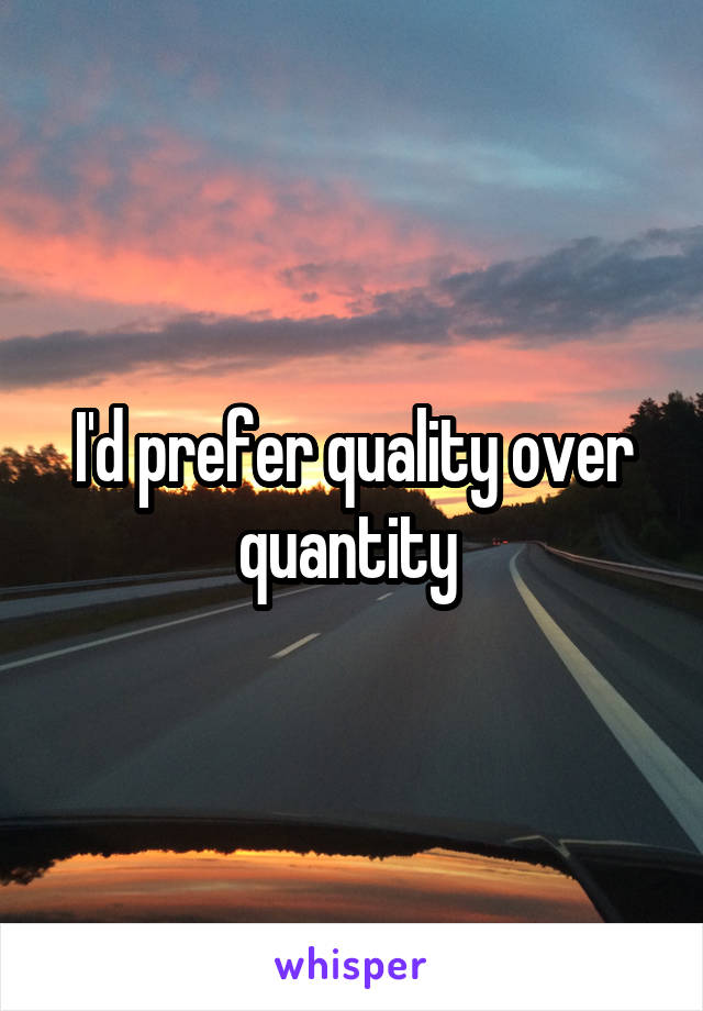 I'd prefer quality over quantity 