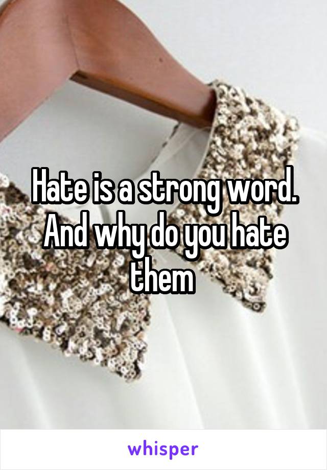 Hate is a strong word. And why do you hate them 