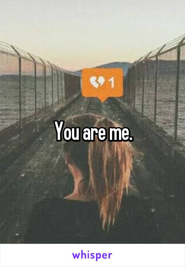 You are me.