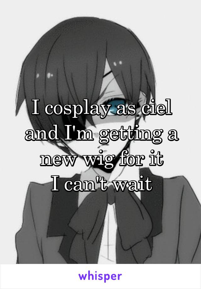 I cosplay as ciel and I'm getting a new wig for it
I can't wait