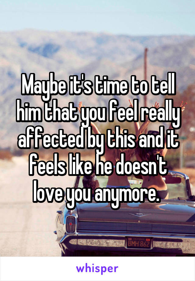 Maybe it's time to tell him that you feel really affected by this and it feels like he doesn't love you anymore. 