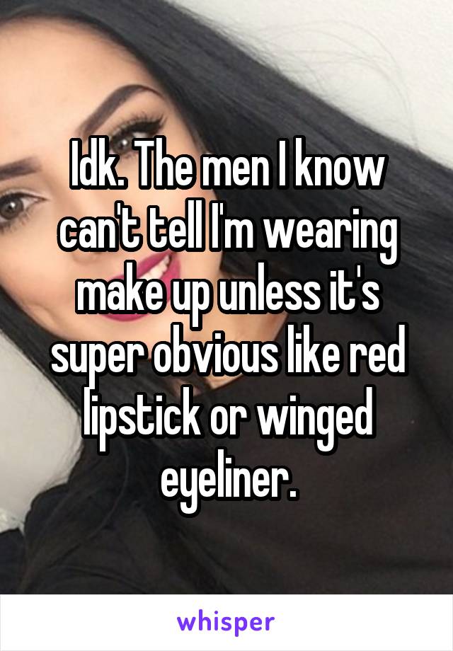 Idk. The men I know can't tell I'm wearing make up unless it's super obvious like red lipstick or winged eyeliner.