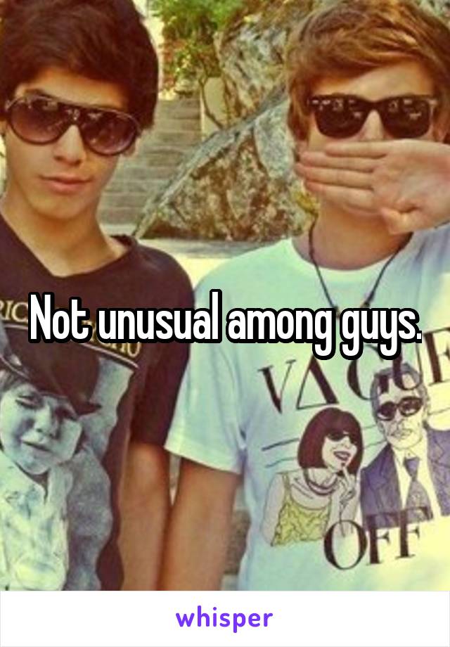 Not unusual among guys.