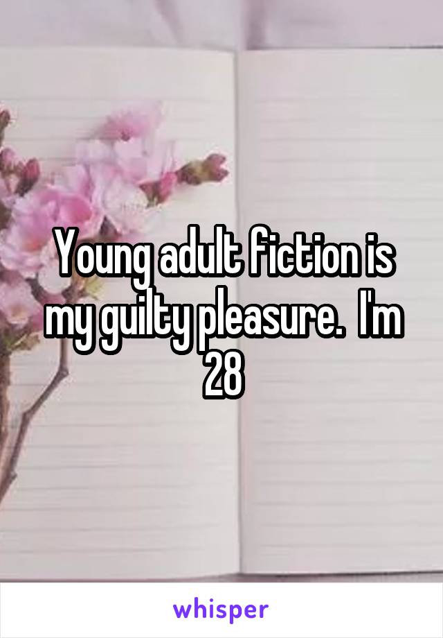 Young adult fiction is my guilty pleasure.  I'm 28