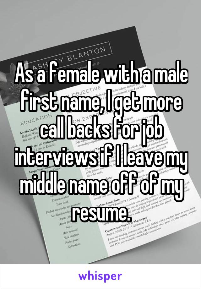 As a female with a male first name, I get more call backs for job interviews if I leave my middle name off of my resume.