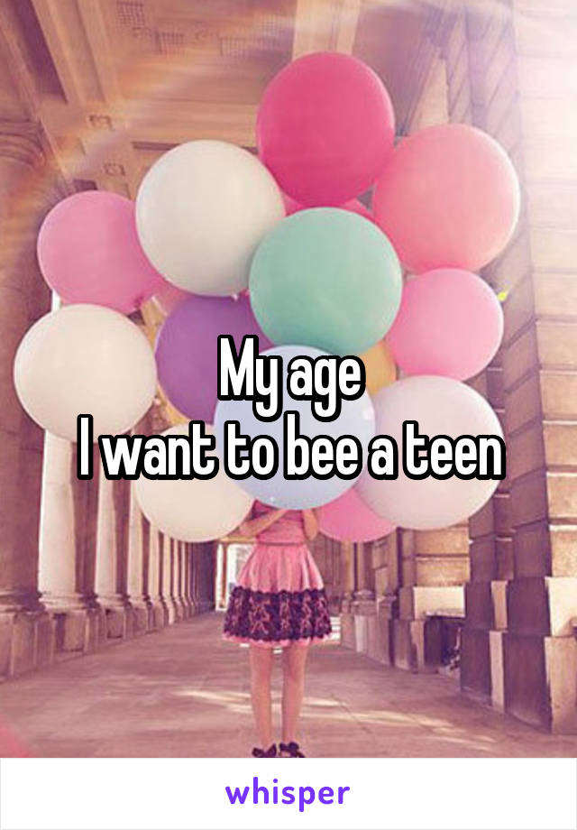 My age
I want to bee a teen