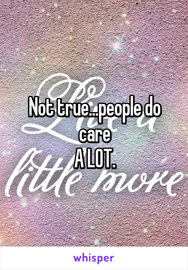 Not true...people do care
A LOT.