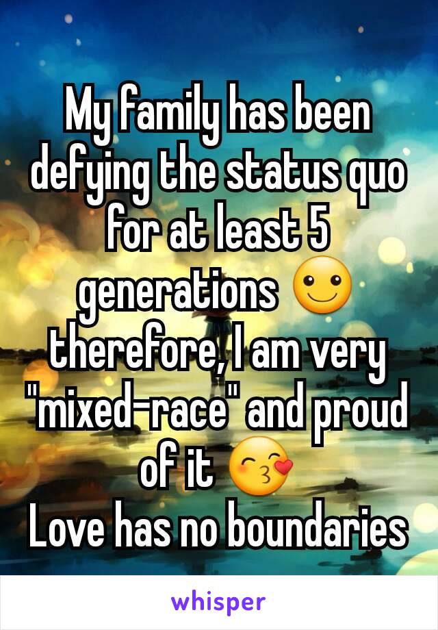 My family has been defying the status quo for at least 5 generations ☺
therefore, I am very "mixed-race" and proud of it 😙
Love has no boundaries