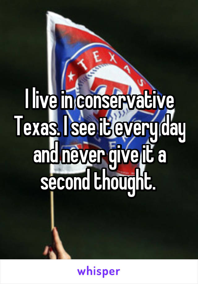 I live in conservative Texas. I see it every day and never give it a second thought. 