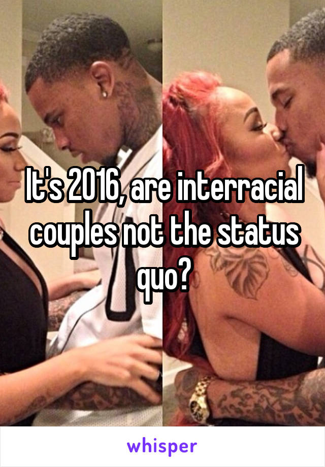 It's 2016, are interracial couples not the status quo?