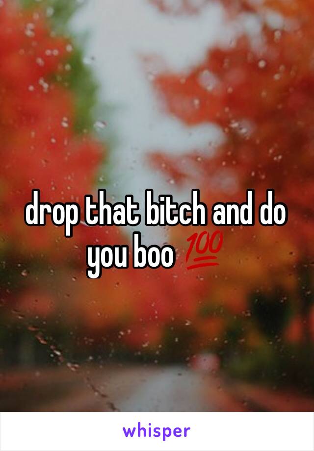 drop that bitch and do you boo 💯