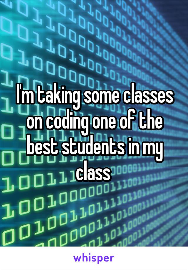 I'm taking some classes on coding one of the best students in my class 