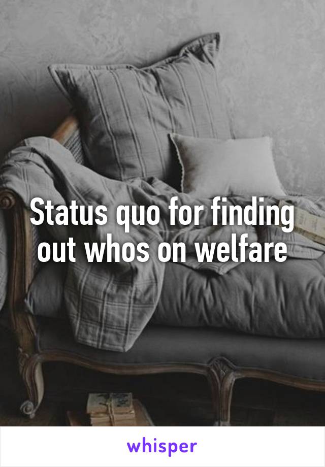 Status quo for finding out whos on welfare