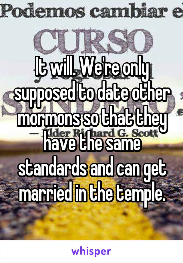 It will. We're only supposed to date other mormons so that they have the same standards and can get married in the temple.