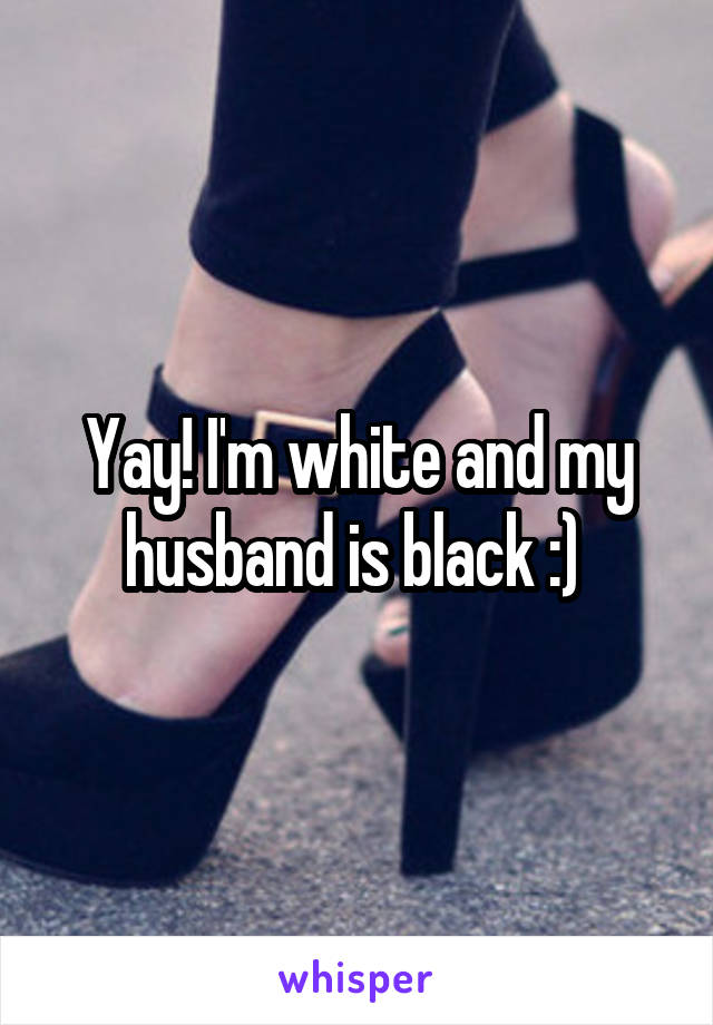 Yay! I'm white and my husband is black :) 