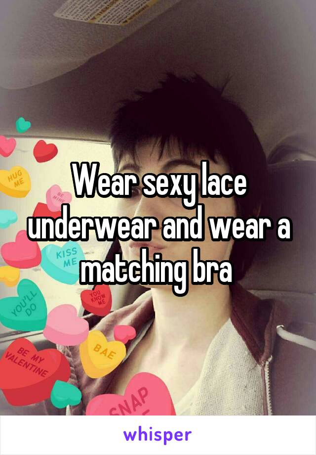 Wear sexy lace underwear and wear a matching bra 