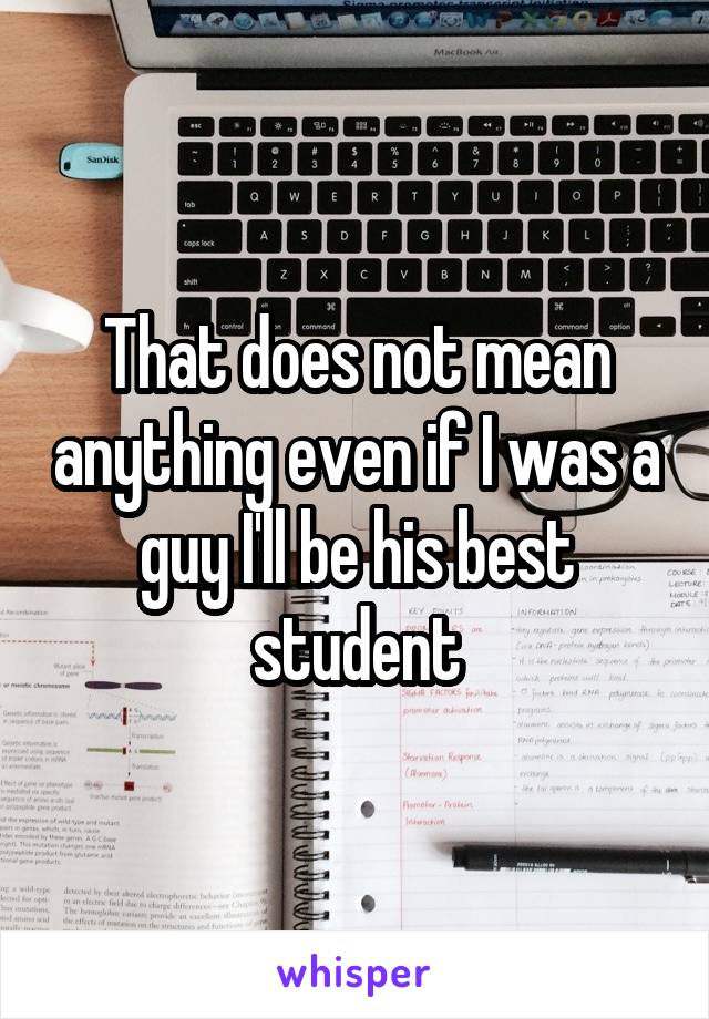 That does not mean anything even if I was a guy I'll be his best student