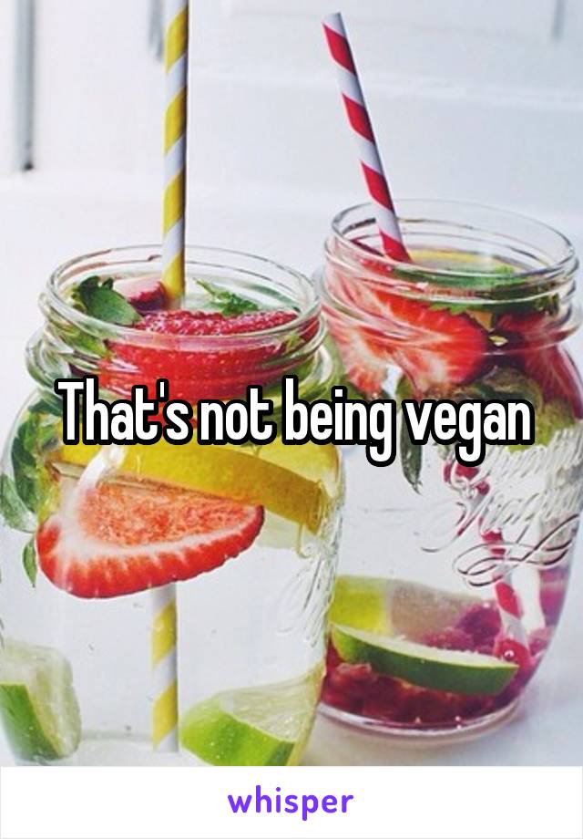 That's not being vegan