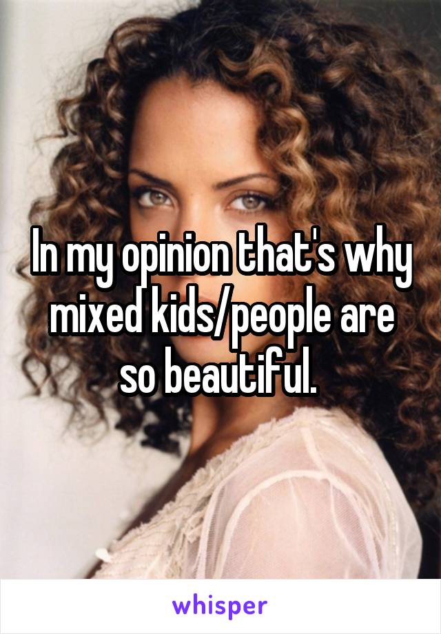 In my opinion that's why mixed kids/people are so beautiful. 