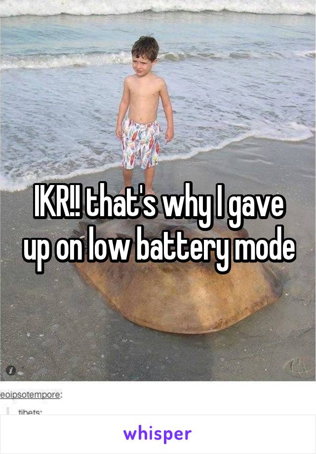 IKR!! that's why I gave up on low battery mode