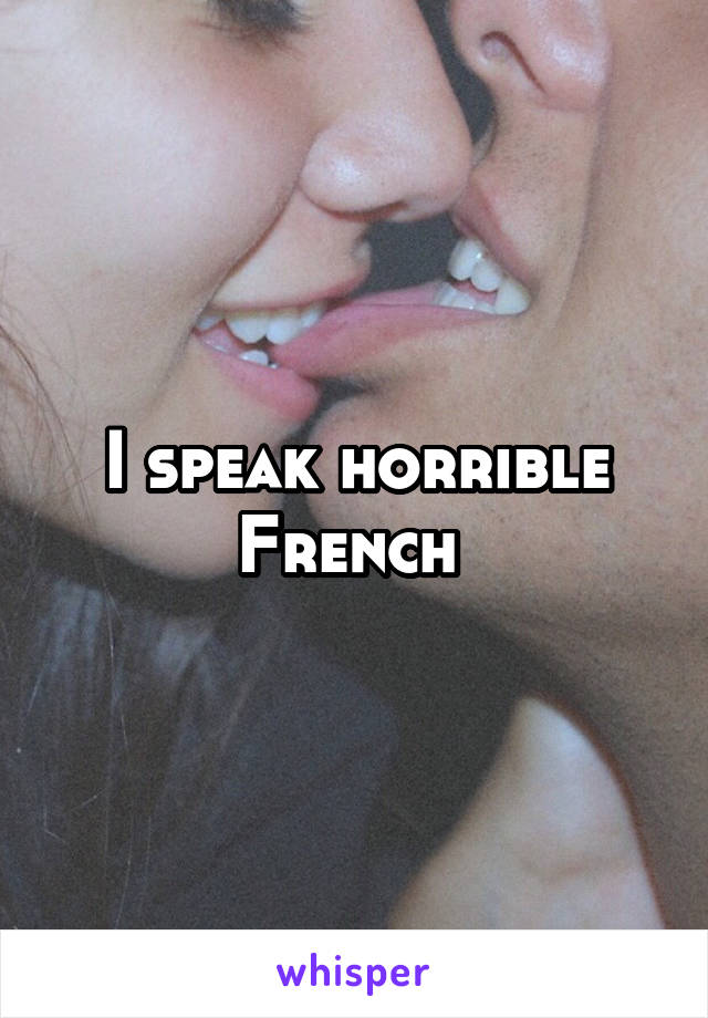 I speak horrible French 